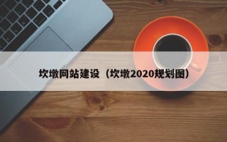 马鞍山坎墩网站建设（坎墩2020规划图）