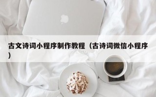 马鞍山古文诗词小程序制作教程（古诗词微信小程序）