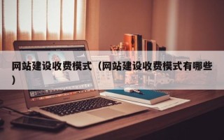 马鞍山网站建设收费模式（网站建设收费模式有哪些）