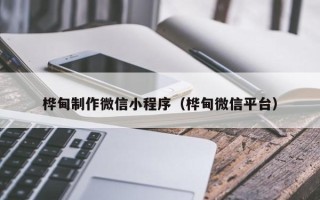 马鞍山桦甸制作微信小程序（桦甸微信平台）