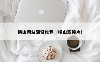 马鞍山横山网站建设推荐（横山宣传片）