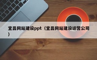 马鞍山宜昌网站建设ppt（宜昌网站建设运营公司）