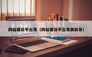 马鞍山网站建设平台发（网站建设平台发展前景）
