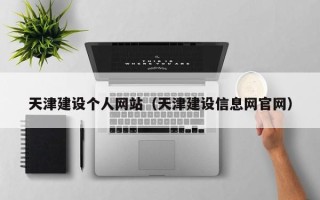 马鞍山天津建设个人网站（天津建设信息网官网）