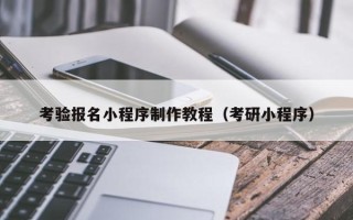 马鞍山考验报名小程序制作教程（考研小程序）