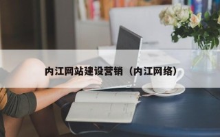 马鞍山内江网站建设营销（内江网络）
