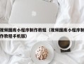 马鞍山视频图库小程序制作教程（视频图库小程序制作教程手机版）